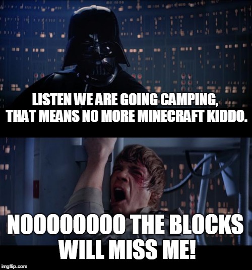 kid troubles | LISTEN WE ARE GOING CAMPING, THAT MEANS NO MORE MINECRAFT KIDDO. NOOOOOOOO THE BLOCKS WILL MISS ME! | image tagged in memes,star wars no | made w/ Imgflip meme maker