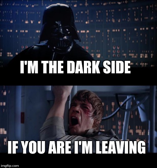 Star Wars No Meme | I'M THE DARK SIDE; IF YOU ARE I'M LEAVING | image tagged in memes,star wars no | made w/ Imgflip meme maker