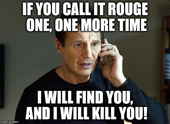 Liam Neeson Taken 2 | IF YOU CALL IT ROUGE ONE, ONE MORE TIME; I WILL FIND YOU, AND I WILL KILL YOU! | image tagged in memes,liam neeson taken 2 | made w/ Imgflip meme maker