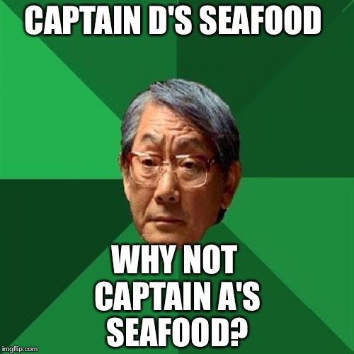 High Expectations Asian Father | CAPTAIN D'S SEAFOOD; WHY NOT CAPTAIN A'S SEAFOOD? | image tagged in memes,high expectations asian father | made w/ Imgflip meme maker