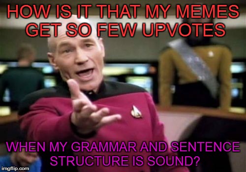 Maybe the grammar nazis can answer this question | HOW IS IT THAT MY MEMES GET SO FEW UPVOTES; WHEN MY GRAMMAR AND SENTENCE STRUCTURE IS SOUND? | image tagged in memes,picard wtf,upvotes | made w/ Imgflip meme maker