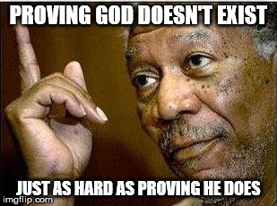 morgan freeman | PROVING GOD DOESN'T EXIST; JUST AS HARD AS PROVING HE DOES | image tagged in morgan freeman | made w/ Imgflip meme maker