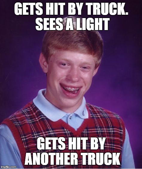 Bad Luck Brian | GETS HIT BY TRUCK. SEES A LIGHT; GETS HIT BY ANOTHER TRUCK | image tagged in memes,bad luck brian | made w/ Imgflip meme maker