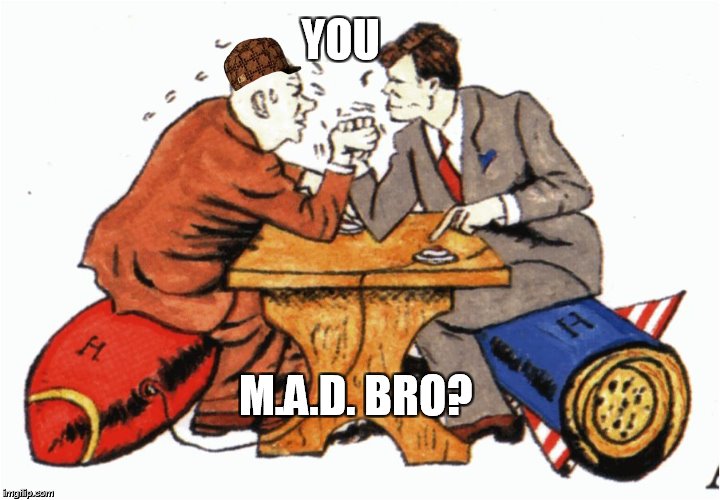 Cuban Missile Crissis  | YOU; M.A.D. BRO? | image tagged in cuban missile crissis,scumbag | made w/ Imgflip meme maker