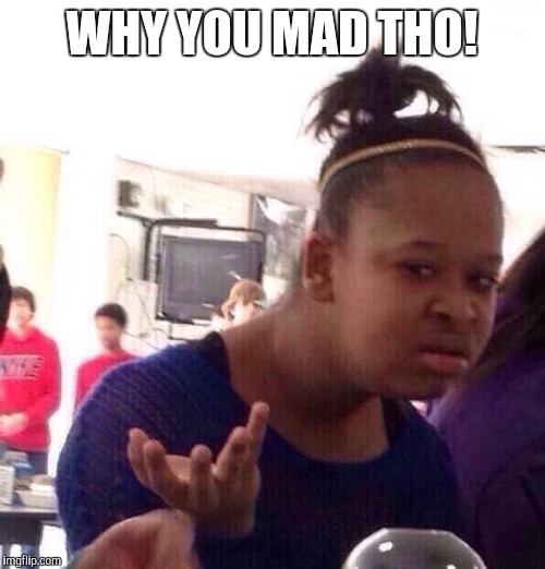 Black Girl Wat Meme | WHY YOU MAD THO! | image tagged in memes,black girl wat | made w/ Imgflip meme maker