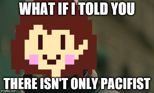 WHAT IF I TOLD YOU; THERE ISN'T ONLY PACIFIST | image tagged in undertale | made w/ Imgflip meme maker