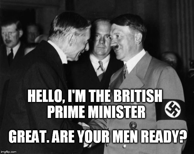 Hitler meets PM | HELLO, I'M THE BRITISH PRIME MINISTER; GREAT. ARE YOUR MEN READY? | image tagged in hitler | made w/ Imgflip meme maker