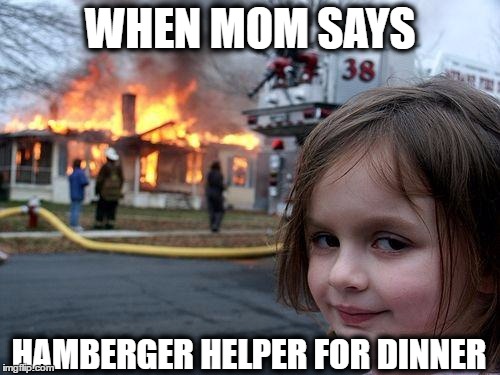 Disaster Girl Meme | WHEN MOM SAYS; HAMBERGER HELPER FOR DINNER | image tagged in memes,disaster girl | made w/ Imgflip meme maker