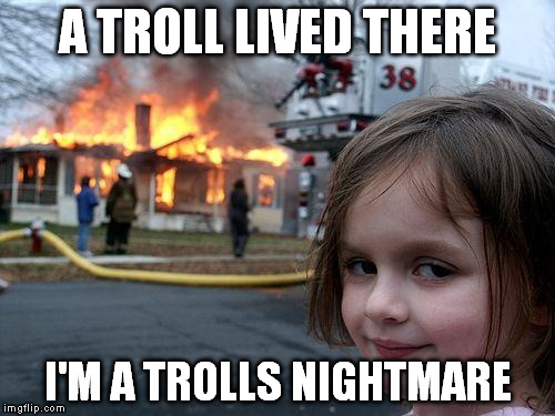 Disaster Girl Meme | A TROLL LIVED THERE I'M A TROLLS NIGHTMARE | image tagged in memes,disaster girl | made w/ Imgflip meme maker