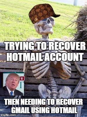 SKELETONWAITING4 DEATH | TRYING TO RECOVER HOTMAIL ACCOUNT; THEN NEEDING TO RECOVER GMAIL USING HOTMAIL | image tagged in memes,waiting skeleton,scumbag | made w/ Imgflip meme maker
