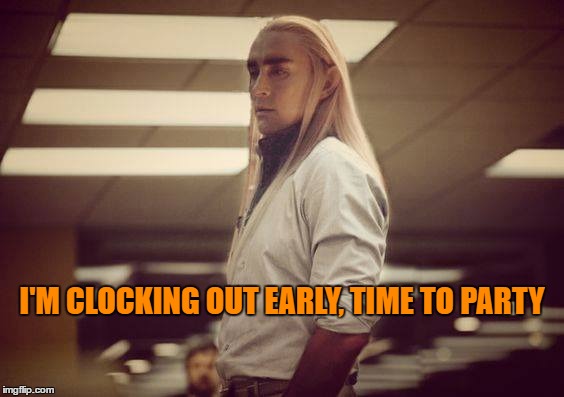 TGIF! | I'M CLOCKING OUT EARLY, TIME TO PARTY | image tagged in thranduil memes,thranduil friday memes | made w/ Imgflip meme maker