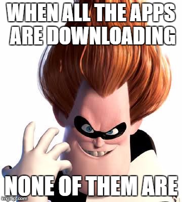 Syndrome | WHEN ALL THE APPS ARE DOWNLOADING; NONE OF THEM ARE | image tagged in syndrome | made w/ Imgflip meme maker