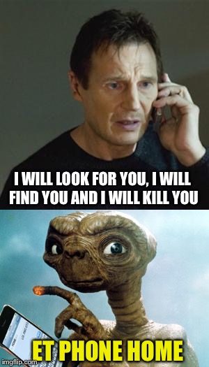 TAKEN | I WILL LOOK FOR YOU, I WILL FIND YOU AND I WILL KILL YOU; ET PHONE HOME | image tagged in liam neeson taken,epic movie,extraterrestrial,telephone,funny meme | made w/ Imgflip meme maker