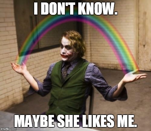 Last Bit Of Hope | I DON'T KNOW. MAYBE SHE LIKES ME. | image tagged in memes,joker rainbow hands,i don't know,maybe she likes me,idk | made w/ Imgflip meme maker