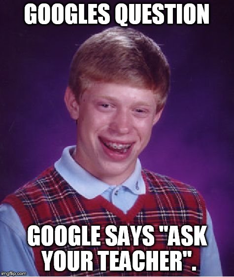 Bad Luck Brian Meme | GOOGLES QUESTION GOOGLE SAYS "ASK YOUR TEACHER". | image tagged in memes,bad luck brian | made w/ Imgflip meme maker