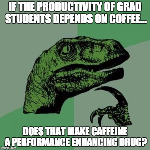 Philosoraptor | IF THE PRODUCTIVITY OF GRAD STUDENTS DEPENDS ON COFFEE... DOES THAT MAKE CAFFEINE A PERFORMANCE ENHANCING DRUG? | image tagged in memes,philosoraptor | made w/ Imgflip meme maker