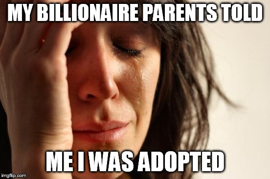 First World Problems Meme | MY BILLIONAIRE PARENTS TOLD ME I WAS ADOPTED | image tagged in memes,first world problems | made w/ Imgflip meme maker