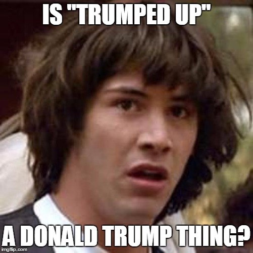 Conspiracy Keanu Meme | IS "TRUMPED UP" A DONALD TRUMP THING? | image tagged in memes,conspiracy keanu | made w/ Imgflip meme maker