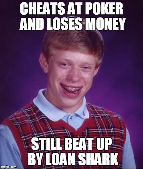 Bad Luck Brian Meme | CHEATS AT POKER AND LOSES MONEY STILL BEAT UP BY LOAN SHARK | image tagged in memes,bad luck brian | made w/ Imgflip meme maker
