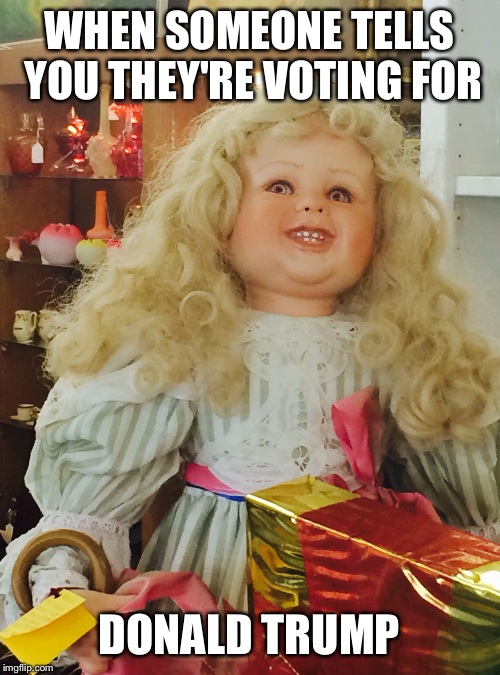 Back Away Slowly Doll | WHEN SOMEONE TELLS YOU THEY'RE VOTING FOR; DONALD TRUMP | image tagged in back away slowly doll | made w/ Imgflip meme maker