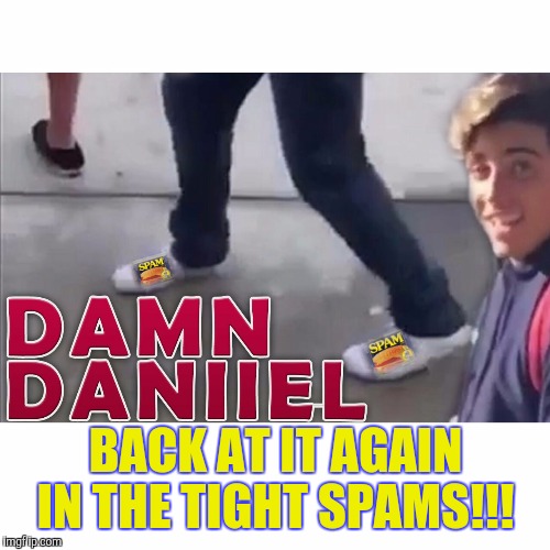 Damn Daniel | BACK AT IT AGAIN IN THE TIGHT SPAMS!!! | image tagged in youtube,funny memes,spam | made w/ Imgflip meme maker