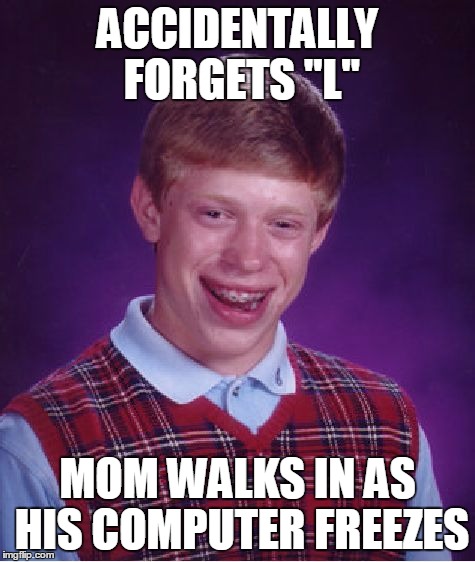 Bad Luck Brian Meme | ACCIDENTALLY FORGETS "L" MOM WALKS IN AS HIS COMPUTER FREEZES | image tagged in memes,bad luck brian | made w/ Imgflip meme maker