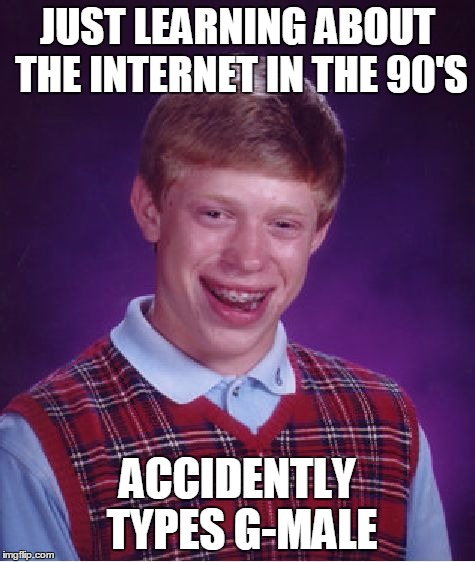 Bad Luck Brian Meme | JUST LEARNING ABOUT THE INTERNET IN THE 90'S ACCIDENTLY TYPES G-MALE | image tagged in memes,bad luck brian | made w/ Imgflip meme maker