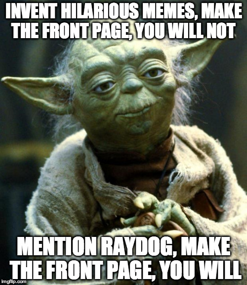 Star Wars Yoda | INVENT HILARIOUS MEMES, MAKE THE FRONT PAGE, YOU WILL NOT; MENTION RAYDOG, MAKE THE FRONT PAGE, YOU WILL | image tagged in memes,star wars yoda | made w/ Imgflip meme maker
