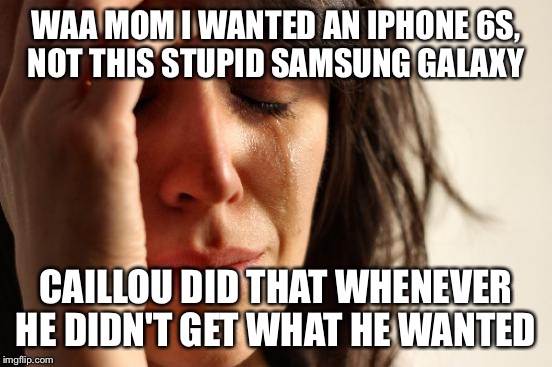 First World Problems Meme | WAA MOM I WANTED AN IPHONE 6S, NOT THIS STUPID SAMSUNG GALAXY CAILLOU DID THAT WHENEVER HE DIDN'T GET WHAT HE WANTED | image tagged in memes,first world problems | made w/ Imgflip meme maker