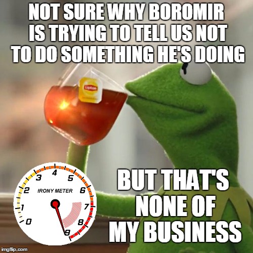 But That's None Of My Business Meme | NOT SURE WHY BOROMIR IS TRYING TO TELL US NOT TO DO SOMETHING HE'S DOING BUT THAT'S NONE OF MY BUSINESS | image tagged in memes,but thats none of my business,kermit the frog | made w/ Imgflip meme maker