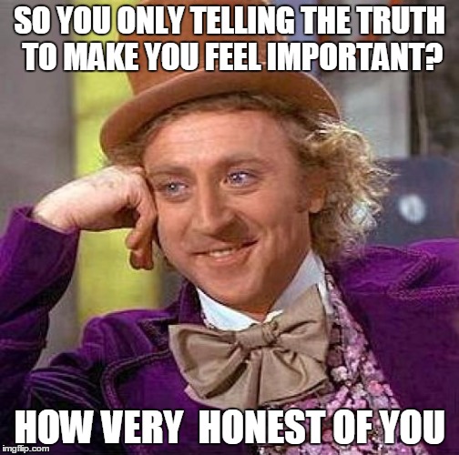 Creepy Condescending Wonka Meme | SO YOU ONLY TELLING THE TRUTH TO MAKE YOU FEEL IMPORTANT? HOW VERY  HONEST OF YOU | image tagged in memes,creepy condescending wonka | made w/ Imgflip meme maker