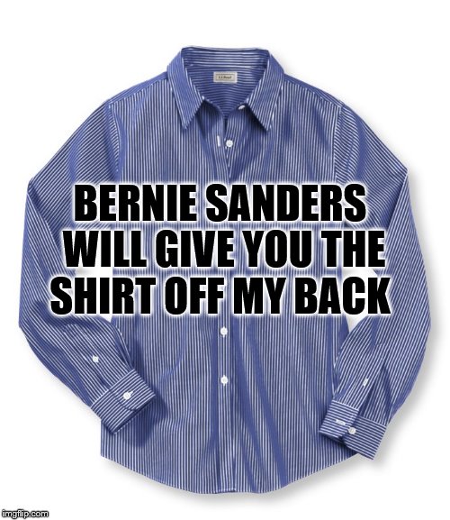 Bernie  | BERNIE SANDERS WILL GIVE YOU THE SHIRT OFF MY BACK | image tagged in bernie sanders | made w/ Imgflip meme maker