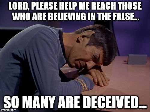 Crying Spock | LORD, PLEASE HELP ME REACH THOSE WHO ARE BELIEVING IN THE FALSE... SO MANY ARE DECEIVED... | image tagged in crying spock | made w/ Imgflip meme maker