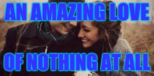 The Couple | AN AMAZING LOVE; OF NOTHING AT ALL | image tagged in the couple | made w/ Imgflip meme maker