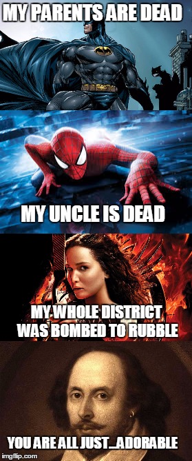MY PARENTS ARE DEAD; MY UNCLE IS DEAD; MY WHOLE DISTRICT WAS BOMBED TO RUBBLE; YOU ARE ALL JUST...ADORABLE | image tagged in spiderman,hunger games,batman,shakespeare | made w/ Imgflip meme maker