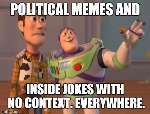 X, X Everywhere Meme | POLITICAL MEMES AND INSIDE JOKES WITH NO CONTEXT. EVERYWHERE. | image tagged in memes,x x everywhere | made w/ Imgflip meme maker