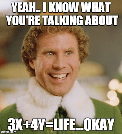 Buddy The Elf | YEAH.. I KNOW WHAT YOU'RE TALKING ABOUT; 3X+4Y=LIFE...OKAY | image tagged in memes,buddy the elf | made w/ Imgflip meme maker