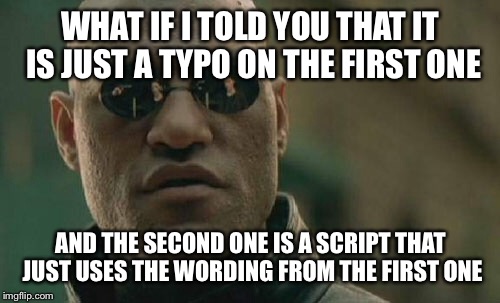 Matrix Morpheus Meme | WHAT IF I TOLD YOU THAT IT IS JUST A TYPO ON THE FIRST ONE AND THE SECOND ONE IS A SCRIPT THAT JUST USES THE WORDING FROM THE FIRST ONE | image tagged in memes,matrix morpheus | made w/ Imgflip meme maker