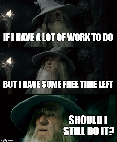 Procrastination...  | IF I HAVE A LOT OF WORK TO DO; BUT I HAVE SOME FREE TIME LEFT; SHOULD I STILL DO IT? | image tagged in memes,confused gandalf | made w/ Imgflip meme maker