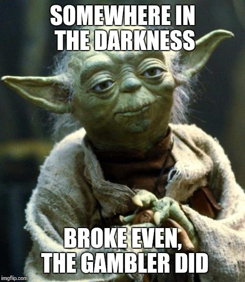 Star Wars Yoda Meme | SOMEWHERE IN THE DARKNESS BROKE EVEN, THE GAMBLER DID | image tagged in memes,star wars yoda | made w/ Imgflip meme maker