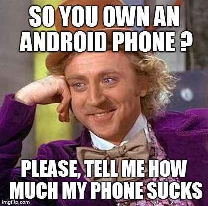 Creepy Condescending Wonka Meme | SO YOU OWN AN ANDROID PHONE ? PLEASE, TELL ME HOW MUCH MY PHONE SUCKS | image tagged in memes,creepy condescending wonka,AdviceAnimals | made w/ Imgflip meme maker