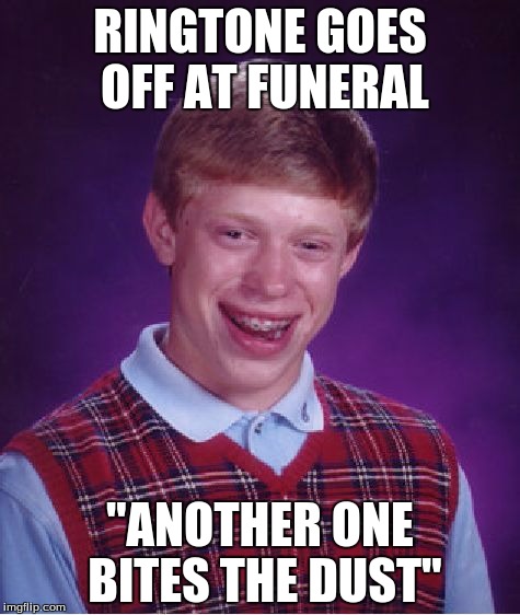 Bad Luck Brian Meme | RINGTONE GOES OFF AT FUNERAL; "ANOTHER ONE BITES THE DUST" | image tagged in memes,bad luck brian | made w/ Imgflip meme maker