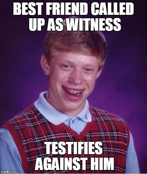 Bad Luck Brian Meme | BEST FRIEND CALLED UP AS WITNESS TESTIFIES AGAINST HIM | image tagged in memes,bad luck brian | made w/ Imgflip meme maker