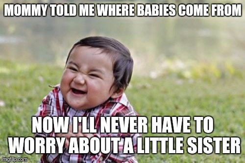 Evil Toddler Meme | MOMMY TOLD ME WHERE BABIES COME FROM NOW I'LL NEVER HAVE TO WORRY ABOUT A LITTLE SISTER | image tagged in memes,evil toddler | made w/ Imgflip meme maker