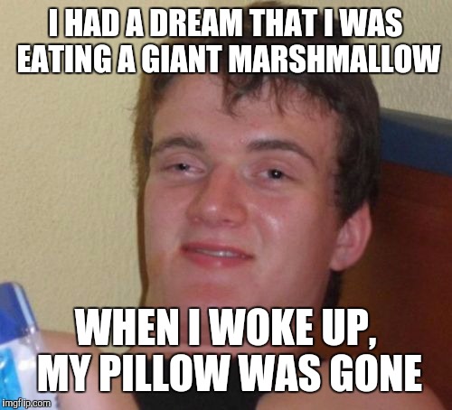 10 Guy Meme | I HAD A DREAM THAT I WAS EATING A GIANT MARSHMALLOW; WHEN I WOKE UP, MY PILLOW WAS GONE | image tagged in memes,10 guy,weird dream,marshmallow,whatever,wtf | made w/ Imgflip meme maker