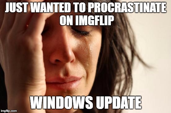 First World Problems | JUST WANTED TO PROCRASTINATE ON IMGFLIP; WINDOWS UPDATE | image tagged in memes,first world problems | made w/ Imgflip meme maker