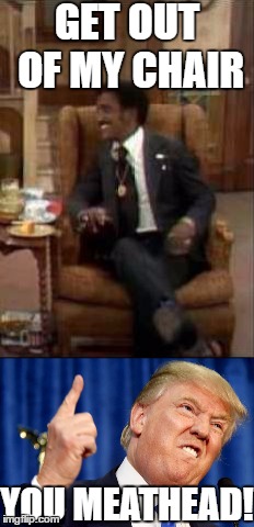 Donald Bunker | GET OUT OF MY CHAIR; YOU MEATHEAD! | image tagged in donald trump,archie bunker's chair,memes | made w/ Imgflip meme maker