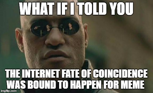 Matrix Morpheus Meme | WHAT IF I TOLD YOU THE INTERNET FATE OF COINCIDENCE WAS BOUND TO HAPPEN FOR MEME | image tagged in memes,matrix morpheus | made w/ Imgflip meme maker