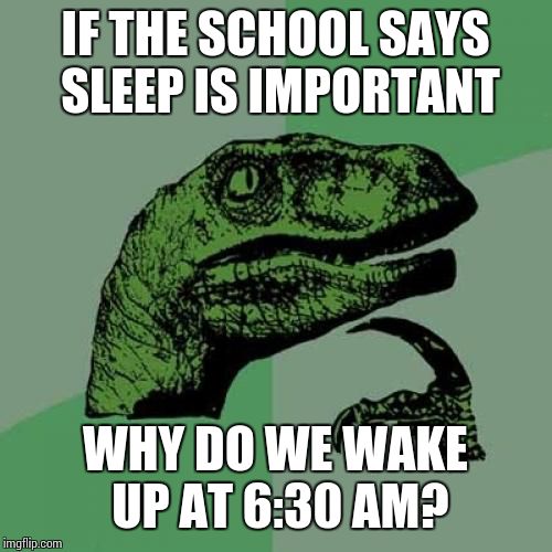 One of life's greatest mysteries! | IF THE SCHOOL SAYS SLEEP IS IMPORTANT; WHY DO WE WAKE UP AT 6:30 AM? | image tagged in memes,philosoraptor | made w/ Imgflip meme maker