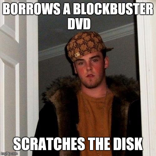 Scumbag Steve Meme | BORROWS A BLOCKBUSTER DVD; SCRATCHES THE DISK | image tagged in memes,scumbag steve | made w/ Imgflip meme maker